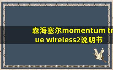 森海塞尔momentum true wireless2说明书